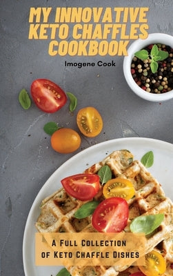 My Innovative Keto Chaffles Cookbook: A Full Collection of Keto Chaffle Dishes by Cook, Imogene