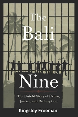 Bali Nine: The Untold Story of Crime, Justice, and Redemption by Freeman, Kingsley