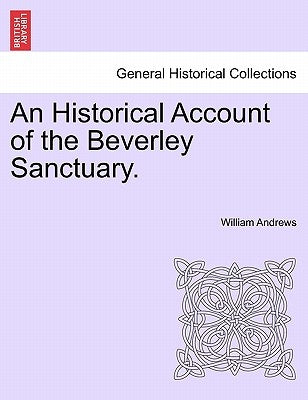 An Historical Account of the Beverley Sanctuary. by Andrews, William