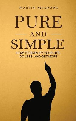 Pure and Simple: How to Simplify Your Life, Do Less, and Get More by Meadows, Martin