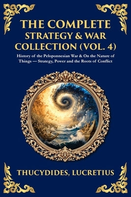 The Complete Strategy & War Collection (Vol. 4): History of the Peloponnesian War & On the Nature of Things - Strategy, Power and the Roots of Conflic by Thucydides
