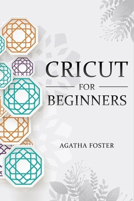 CRICUT For Beginners: a Step by Step guide by Foster, Agatha