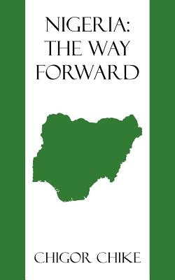 Nigeria: The Way Forward by Chike, Chigor