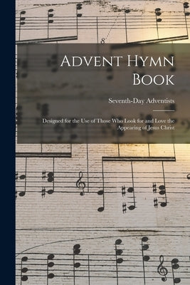 Advent Hymn Book: Designed for the Use of Those Who Look for and Love the Appearing of Jesus Christ by Seventh-Day Adventists