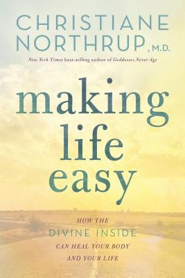 Making Life Easy: How the Divine Inside Can Heal Your Body and Your Life by Northrup, Christiane