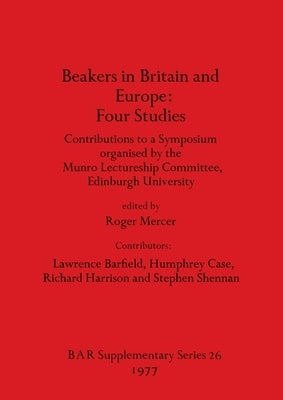 Beakers in Britain and Europe - Four Studies: Contributions to a Symposium organised by the Munro Lectureship Committee, Edinburgh University by Mercer, Roger