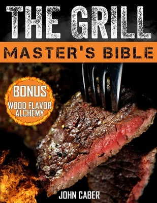 The Grill Master's Bible: Unlock the Craft of Superior Grilling with the Ultimate Smoker Cookbook & Delicious Recipes for Grill Masters at Any L by Caber, John