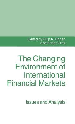 The Changing Environment of International Financial Markets: Issues and Analysis by Ghosh, Dilip K.