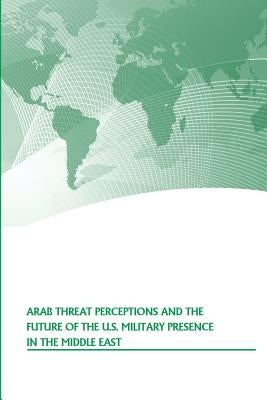 Arab Threat Perceptions and the Future of the U.S. Military Presence in the Middle East by Penny Hill Press