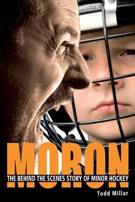Moron: The Behind the Scenes Story of Minor Hockey by Millar, Todd