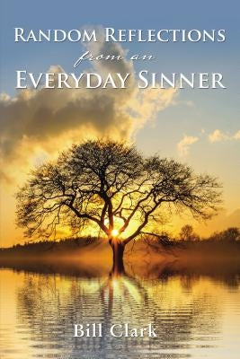 Random Reflections from an Everyday Sinner by Clark, Bill