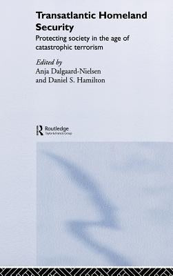Transatlantic Homeland Security: Protecting Society in the Age of Catastrophic Terrorism by Dalgaard-Nielsen, Anja