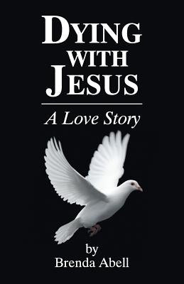Dying With Jesus: A Love Story by Abell, Brenda