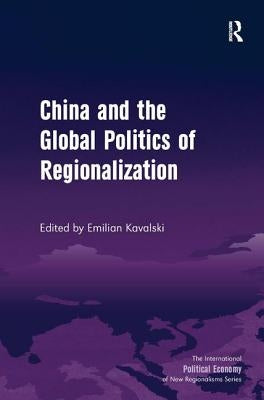 China and the Global Politics of Regionalization by Kavalski, Emilian