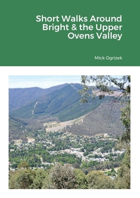 Short Walks Around Bright & the Upper Ovens Valley by Ogrizek, Mick