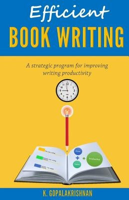 Efficient Book Writing: A Strategic Program for Improving Writing Productivity by Gopalakrishnan, Kasthurirangan