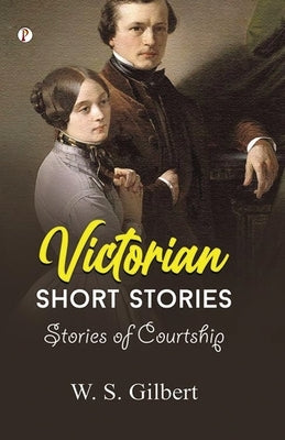 Victorian Short Stories: Stories of Courtship by Gilbert, W. S.