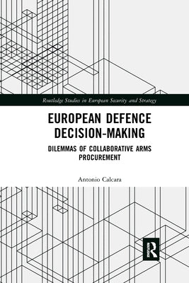 European Defence Decision-Making: Dilemmas of Collaborative Arms Procurement by Calcara, Antonio