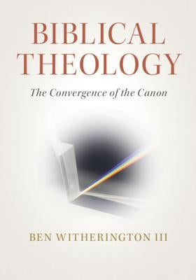 Biblical Theology: The Convergence of the Canon by Witherington III, Ben