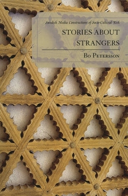 Stories about Strangers: Swedish Media Constructions of Socio-Cultural Risk by Petersson, Bo