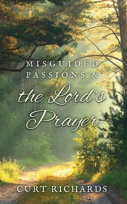 Misguided Passions and the Lord's Prayer by Richards, Curt