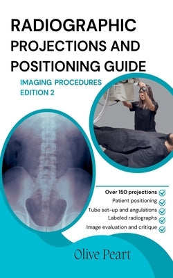 Radiographic Projections & Positioning Guide: Imaging Procedures by Peart, Olive