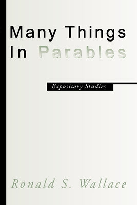 Many Things in Parables: Expository Studies by Wallace, Ronald