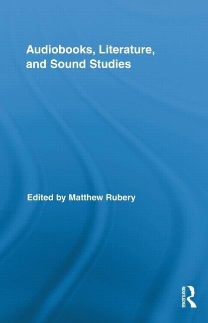 Audiobooks, Literature, and Sound Studies by Rubery, Matthew