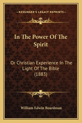 In The Power Of The Spirit: Or Christian Experience In The Light Of The Bible (1883) by Boardman, William Edwin