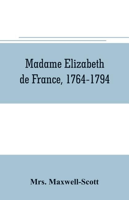 Madame Elizabeth de France, 1764-1794 by Maxwell-Scott