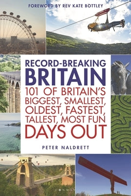 Record-Breaking Britain: 101 of Britain's Biggest, Smallest, Oldest, Fastest, Tallest, Most Fun Days Out by Naldrett, Peter