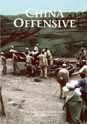 The U.S. Army Campaigns of World War II: China Offensive by U S Army Center of Military History