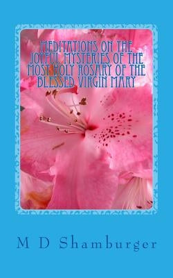 Meditations on the Joyful Mysteries of the Most Holy Rosary by Shamburger, M. D.