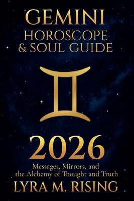 Gemini Horoscope & Soul Guide for 2026: Messages, Mirrors, and the Alchemy of Thought and Truth by Rising, Lyra M.