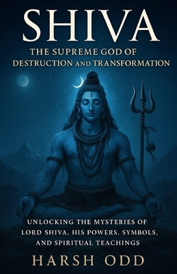 Shiva: The Supreme God of Destruction and Transformation by Odd, Harsh