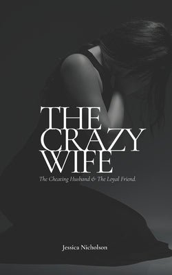 The Crazy Wife: The Cheating Husband and The Loyal Friend by Nicholson, Jessica