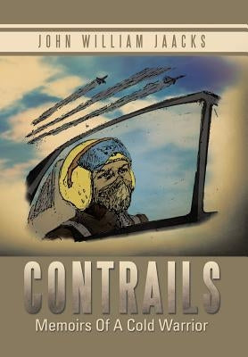 Contrails: Memoirs of a Cold Warrior by Jaacks, John William