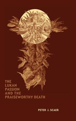The Lukan Passion and the Praiseworthy Death by Scaer, Peter J.