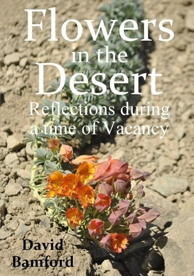 Flowers in the Desert: Reflections during a time of Vacancy by Bamford, David