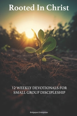 Rooted in Christ: 12 Weekly Devotionals for Small Group Discipleship by Enterprises, Bridgeport