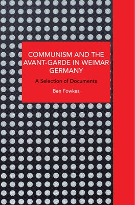 Communism and the Avant-Garde in Weimar Germany: Theoretical Explorations by Fowkes, Ben