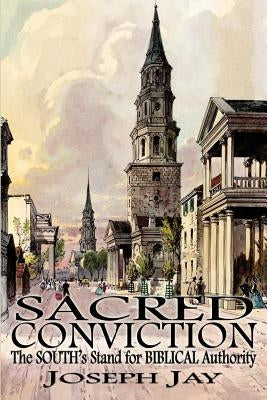 Sacred Conviction: The South's Stand for Biblical Authority by Jay, Joseph