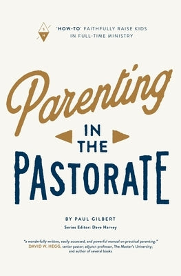Parenting in the Pastorate: "How-To" Faithfully Raise Kids in Full-Time Ministry by Harvey, Dave