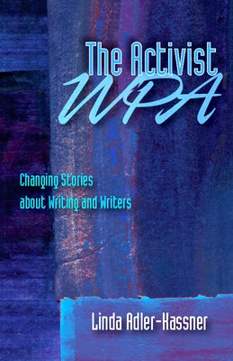 The Activist Wpa: Changing Stories about Writing and Writers by Adler-Kassner, Linda