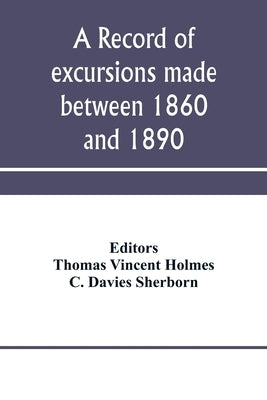 A record of excursions made between 1860 and 1890 by Vincent Holmes, Thomas