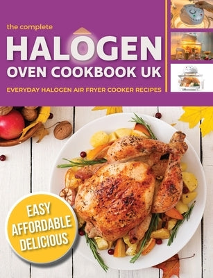 The Complete Halogen Oven Cookbook UK: Everyday, Easy, Delicious & Affordable Halogen Air Fryer Cooker Recipes by Cooknation