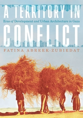 A Territory in Conflict: Eras of Development and Urban Architecture in Gaza by Abreek-Zubiedat, Fatina