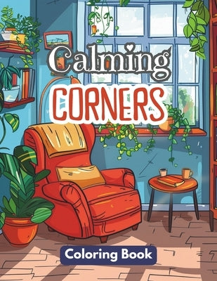 Calming Corners Coloring Book: Vintage and Calm Interior Design and Spaces Colouring. An Adult Stress-Relieving Journey During Cozy Winter Beside the by Nook, Thea
