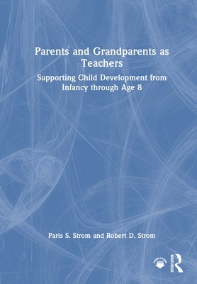 Parents and Grandparents as Teachers: Supporting Child Development from Infancy through Age 8 by Strom, Paris S.