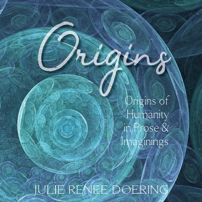 Origins: Origins of Humanity in Prose & Images by Doering, Julie Renee